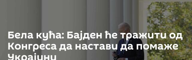 Бела кућа: Бајден ће тражити од Конгреса да настави да помаже Украјини