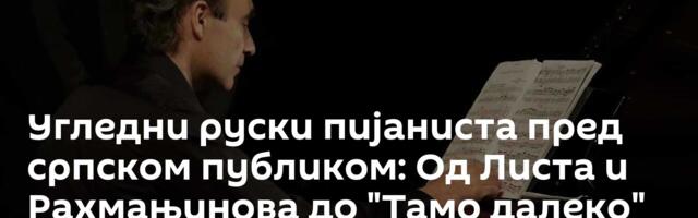 Угледни руски пијаниста пред српском публиком: Од Листа и Рахмањинова до "Тамо далеко"