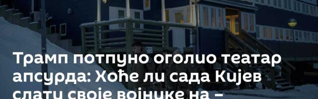 Трамп потпуно оголио театар апсурда: Хоће ли сада Кијев слати своје војнике на – Гренланд /видео/