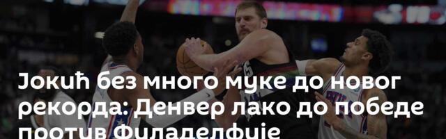 Јокић без много муке до новог рекорда: Денвер лако до победе против Филаделфије