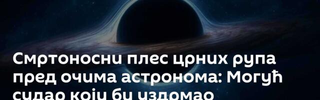 Смртоносни плес црних рупа пред очима астронома: Могућ судар који би уздрмао универзум