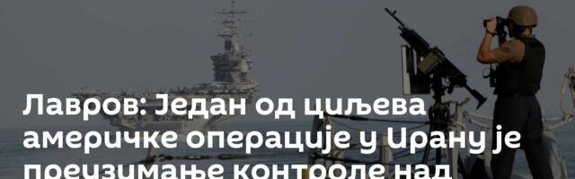 Лавров: Један од циљева америчке операције у Ирану је преузимање контроле над нафтом