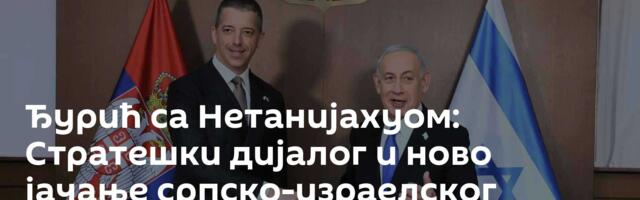Ђурић са Нетанијахуом: Стратешки дијалог и ново јачање српско-израелског партнерства