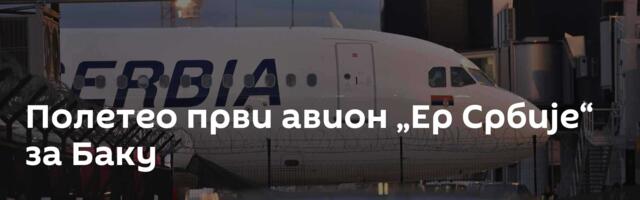 Полетео први авион „Ер Србије“ за Баку