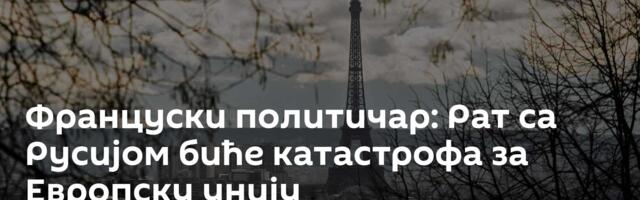 Француски политичар: Рат са Русијом биће катастрофа за Европску унију
