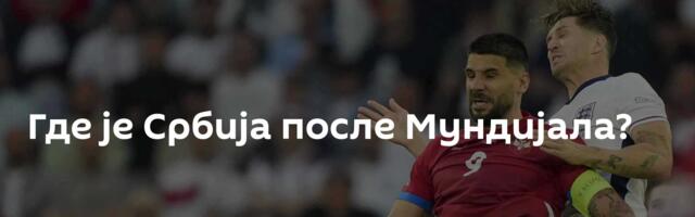 Где је Србија после Мундијала?