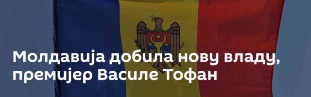Молдавија добила нову владу, премијер Василе Тофан