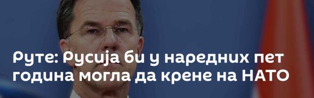 Руте: Русија би у наредних пет година могла да крене на НАТО
