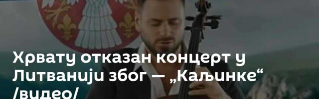 Хрвату отказан концерт у Литванији због — „Каљинке“ /видео/