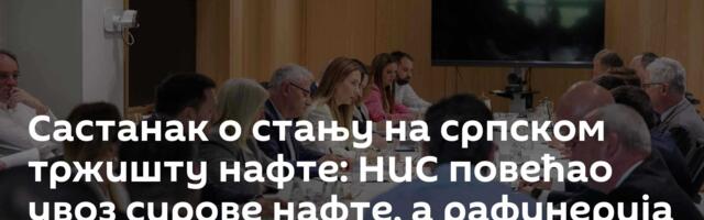 Састанак о стању на српском тржишту нафте: НИС повећао увоз сирове нафте, а рафинерија прераду