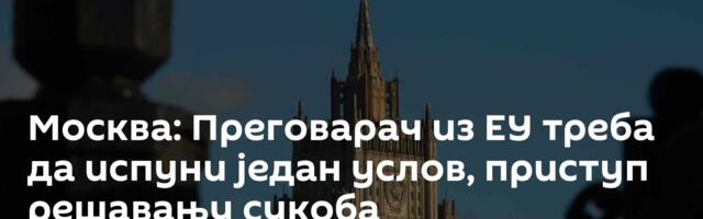 Москва: Преговарач из ЕУ треба да испуни један услов, приступ решавању сукоба ─ неприхватљив
