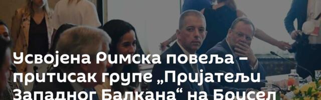 Усвојена Римска повеља – притисак групе „Пријатељи Западног Балкана“ на Брисел