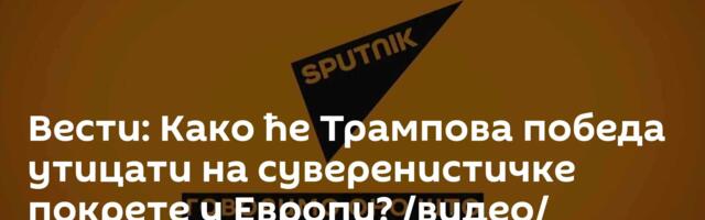 Вести: Како ће Трампова победа утицати на суверенистичке покрете у Европи? /видео/