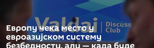 Европу чека место у евроазијском систему безбедности, али — када буде била спремна