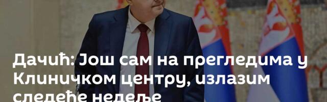 Дачић: Још сам на прегледима у Клиничком центру, излазим следеће недеље