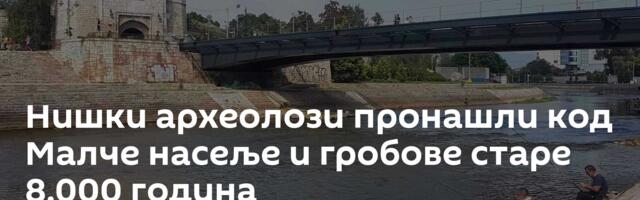 Нишки археолози пронашли код Малче насеље и гробове старе 8.000 година