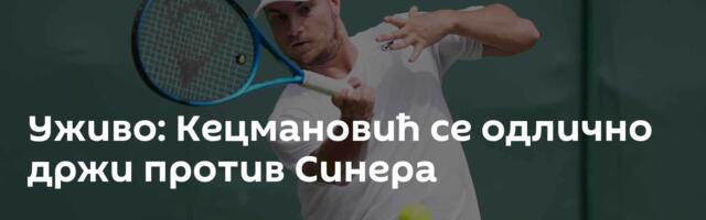Уживо: Кецмановић се одлично држи против Синера