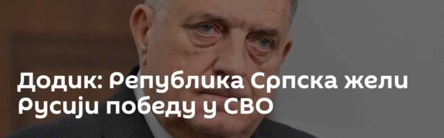 Додик: Република Српска жели Русији победу у СВО