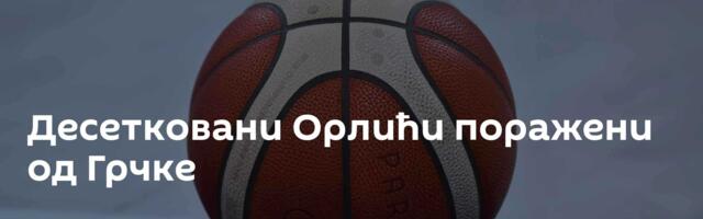 Десетковани Орлићи поражени од Грчке