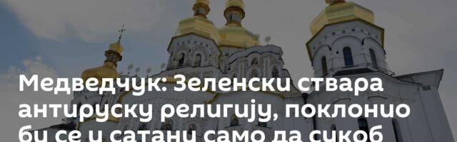 Медведчук: Зеленски ствара антируску религију, поклонио би се и сатани само да  сукоб траје вечно