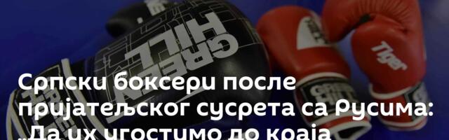 Српски боксери после пријатељског сусрета са Русима: „Да их угостимо до краја године“