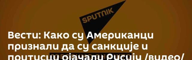 Вести: Како су Американци признали да су санкције и притисци ојачали Русију /видео/