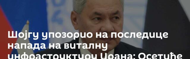 Шојгу упозорио на последице напада на виталну инфраструктуру Ирана: Осетиће се и ван Блиског истока