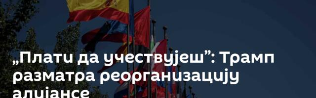 „Плати да учествујеш”: Трамп разматра реорганизацију алијансе
