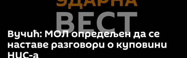 Вучић: МОЛ опредељен да се наставе разговори о куповини НИС-а