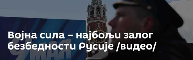 Војна сила – најбољи залог безбедности Русије /видео/