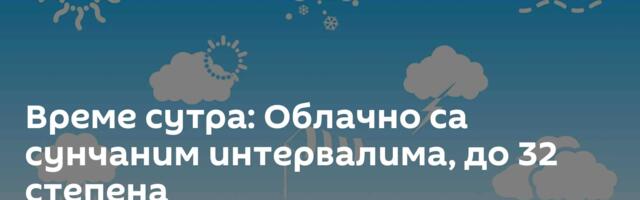 Време сутра: Облачно са сунчаним интервалима, до 32 степена