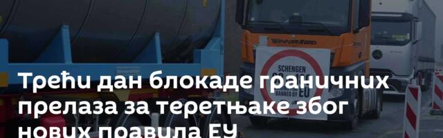 Трећи дан блокаде граничних прелаза за теретњаке због нових правила ЕУ