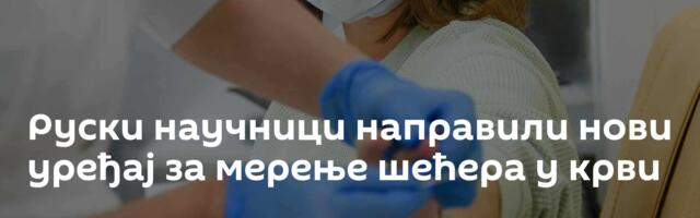Руски научници направили нови уређај за мерење шећера у крви
