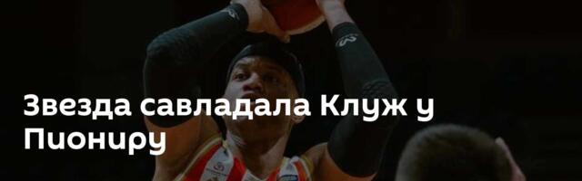 Звезда савладала Клуж у Пиониру