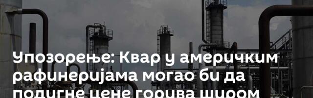 Упозорење: Квар у америчким рафинеријама могао би да подигне цене горива широм света