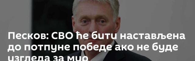 Песков: СВО ће бити настављена до потпуне победе ако не буде изгледа за мир