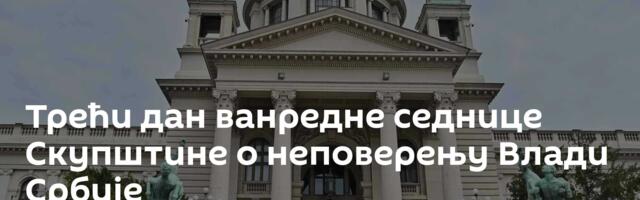 Трећи дан ванредне седнице Скупштине о неповерењу Влади Србије