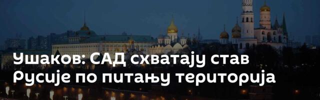 Ушаков: САД схватају став Русије по питању територија