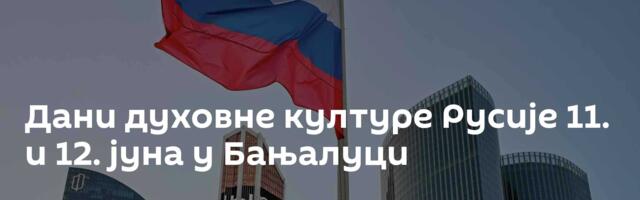 Дани духовне културе Русије 11. и 12. јуна у Бањалуци