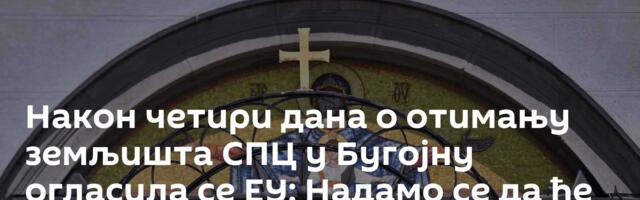 Након четири дана о отимању земљишта СПЦ у Бугојну огласила се ЕУ: Надамо се да ће бити решено