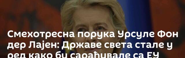 Смехотресна порука Урсуле Фон дер Лајен: Државе света стале у ред како би сарађивале са ЕУ