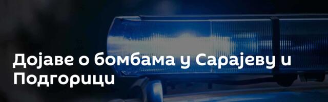Дојаве о бомбама у Сарајеву и Подгорици