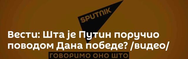Вести: Шта је Путин поручио поводом Дана победе? /видео/