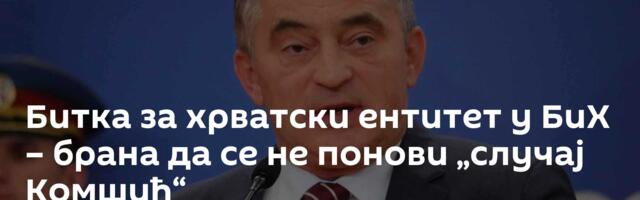 Битка за хрватски ентитет у БиХ – брана да се не понови „случај Комшић“