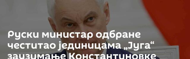Руски министар одбране честитао јединицама „Југа“ заузимање Константиновке