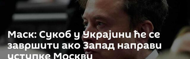 Маск: Сукоб у Украјини ће се завршити ако Запад направи уступке Москви
