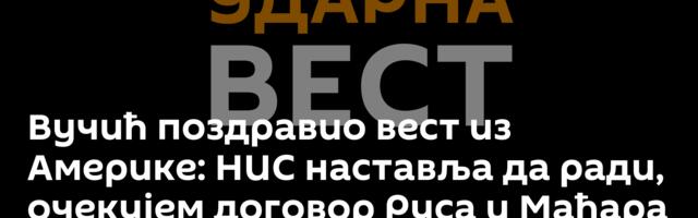 Вучић поздравио вест из Америке: НИС наставља да ради, очекујем договор Руса и Мађара