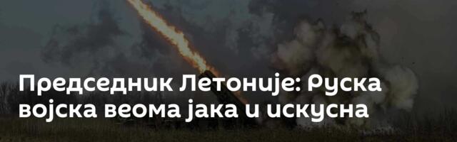 Председник Летоније: Руска војска веома јака и искусна
