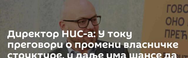 Директор НИС-а: У току преговори о промени власничке структуре, и даље има шансе да добијемо лиценцу