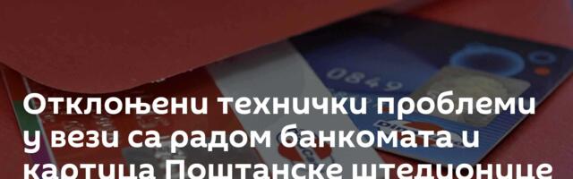 Отклоњени технички проблеми у вези са радом банкомата и картица Поштанске штедионице